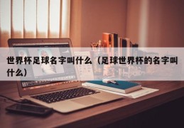 世界杯足球名字叫什么（足球世界杯的名字叫什么）