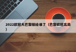 2022欧冠大巴黎输给谁了（巴黎欧冠出局）