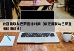 欧冠曼联与巴萨直播时间（欧冠曼联与巴萨直播时间对比）