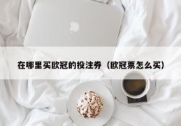 在哪里买欧冠的投注券（欧冠票怎么买）