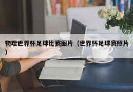 物理世界杯足球比赛图片（世界杯足球赛照片）