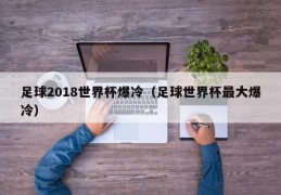 足球2018世界杯爆冷（足球世界杯最大爆冷）