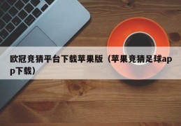 欧冠竞猜平台下载苹果版（苹果竞猜足球app下载）