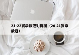 21-22赛季欧冠对阵图（20 21赛季欧冠）