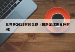 世界杯2018时间足球（最新足球世界杯时间）