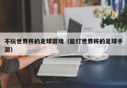 不玩世界杯的足球游戏（能打世界杯的足球手游）