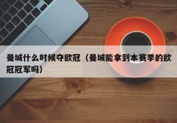 曼城什么时候夺欧冠（曼城能拿到本赛季的欧冠冠军吗）