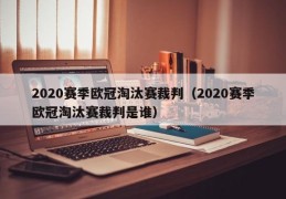 2020赛季欧冠淘汰赛裁判（2020赛季欧冠淘汰赛裁判是谁）