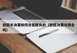 欧冠半决赛如何分出胜负的（欧冠决赛分回合吗）