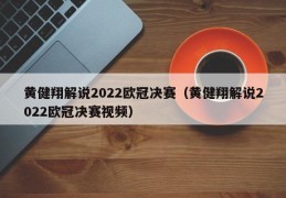 黄健翔解说2022欧冠决赛（黄健翔解说2022欧冠决赛视频）