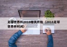 足球世界杯2018哪天开始（2018足球世界杯时间）