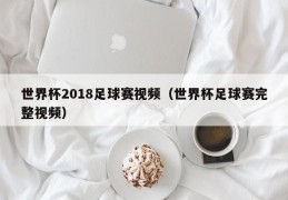 世界杯2018足球赛视频（世界杯足球赛完整视频）