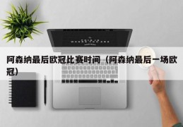 阿森纳最后欧冠比赛时间（阿森纳最后一场欧冠）