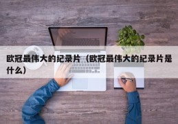 欧冠最伟大的纪录片（欧冠最伟大的纪录片是什么）