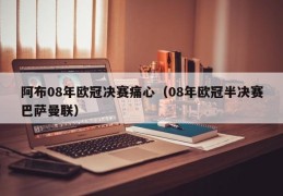 阿布08年欧冠决赛痛心（08年欧冠半决赛巴萨曼联）