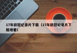 17年欧冠纪录片下载（17年欧冠纪录片下载观看）