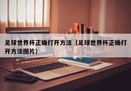 足球世界杯正确打开方法（足球世界杯正确打开方法图片）