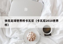 快乐足球世界杯卡瓦尼（卡瓦尼2018世界杯）