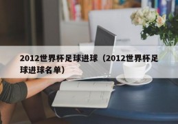 2012世界杯足球进球（2012世界杯足球进球名单）