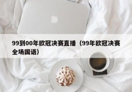 99到00年欧冠决赛直播（99年欧冠决赛全场国语）