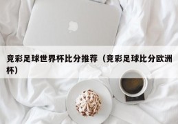 竞彩足球世界杯比分推荐（竞彩足球比分欧洲杯）