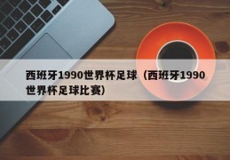 西班牙1990世界杯足球（西班牙1990世界杯足球比赛）