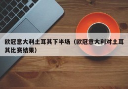 欧冠意大利土耳其下半场（欧冠意大利对土耳其比赛结果）