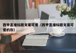 西甲直播标题文案可爱（西甲直播标题文案可爱的你）