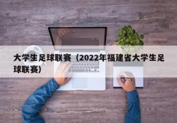 大学生足球联赛（2022年福建省大学生足球联赛）