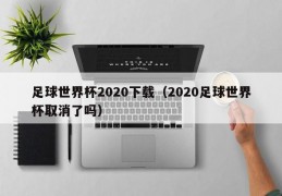 足球世界杯2020下载（2020足球世界杯取消了吗）