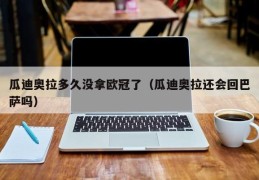 瓜迪奥拉多久没拿欧冠了（瓜迪奥拉还会回巴萨吗）