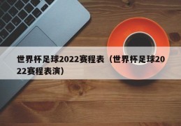 世界杯足球2022赛程表（世界杯足球2022赛程表演）