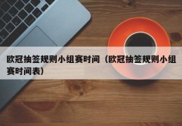 欧冠抽签规则小组赛时间（欧冠抽签规则小组赛时间表）