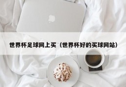 世界杯足球网上买（世界杯好的买球网站）