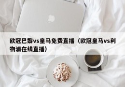 欧冠巴黎vs皇马免费直播（欧冠皇马vs利物浦在线直播）