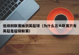 低级别联赛抽到英超球（为什么五大联赛只有英超是超级联赛）