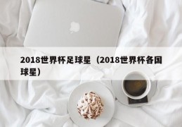 2018世界杯足球星（2018世界杯各国球星）