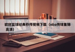 欧冠篮球经典秒传视频下载（nba传球集锦 高清）