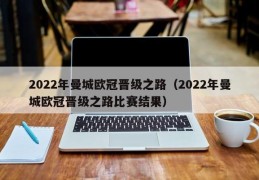 2022年曼城欧冠晋级之路（2022年曼城欧冠晋级之路比赛结果）