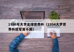 1996年大罗足球世界杯（1994大罗世界杯冠军算不算）