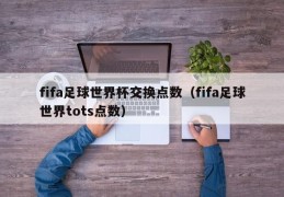 fifa足球世界杯交换点数（fifa足球世界tots点数）