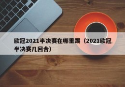 欧冠2021半决赛在哪里踢（2021欧冠半决赛几回合）