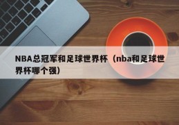 NBA总冠军和足球世界杯（nba和足球世界杯哪个强）