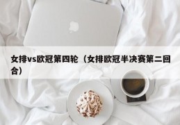 女排vs欧冠第四轮（女排欧冠半决赛第二回合）