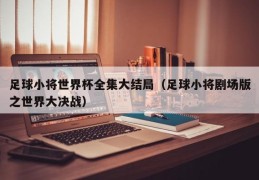 足球小将世界杯全集大结局（足球小将剧场版之世界大决战）