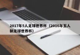 2017年5人足球世界杯（2016年五人制足球世界杯）