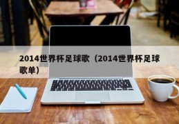 2014世界杯足球歌（2014世界杯足球歌单）