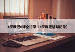 c罗欧冠6球全记录（c罗欧冠进球纪录）