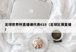 足球世界杯直播课代表618（足球比赛直播）