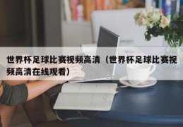 世界杯足球比赛视频高清（世界杯足球比赛视频高清在线观看）